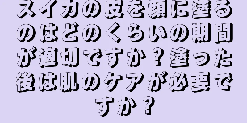 スイカの皮を顔に塗るのはどのくらいの期間が適切ですか？塗った後は肌のケアが必要ですか？