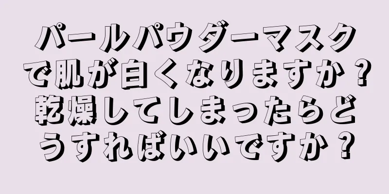 パールパウダーマスクで肌が白くなりますか？乾燥してしまったらどうすればいいですか？