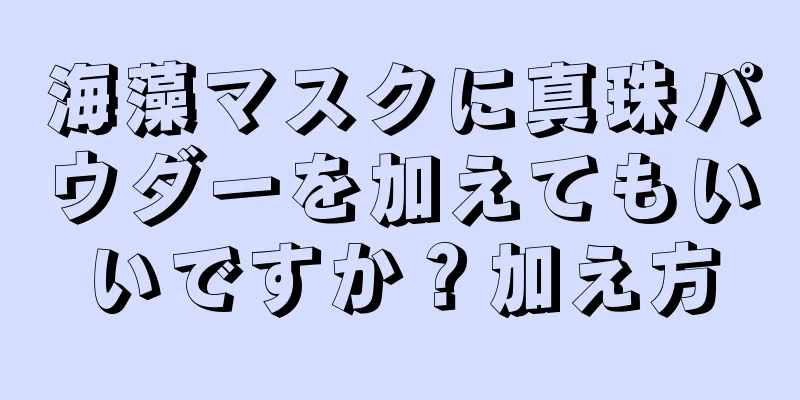 海藻マスクに真珠パウダーを加えてもいいですか？加え方