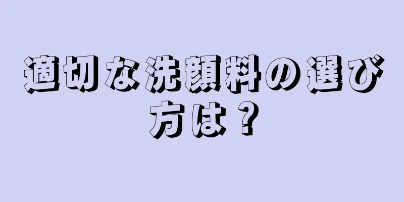 適切な洗顔料の選び方は？