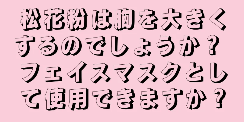 松花粉は胸を大きくするのでしょうか？ フェイスマスクとして使用できますか？