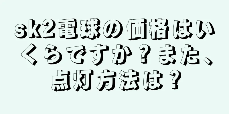 sk2電球の価格はいくらですか？また、点灯方法は？