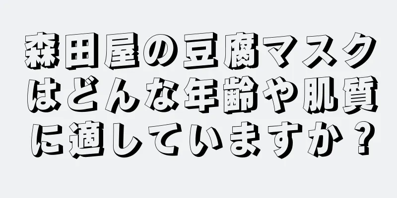 森田屋の豆腐マスクはどんな年齢や肌質に適していますか？