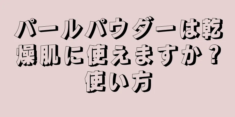 パールパウダーは乾燥肌に使えますか？使い方