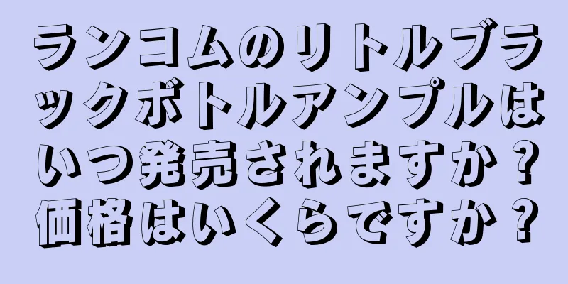 ランコムのリトルブラックボトルアンプルはいつ発売されますか？価格はいくらですか？