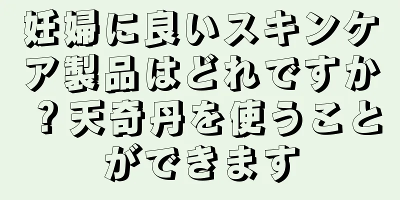 妊婦に良いスキンケア製品はどれですか？天奇丹を使うことができます