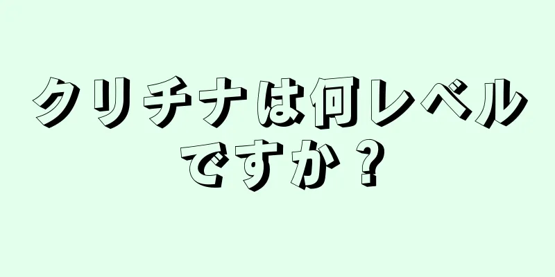 クリチナは何レベルですか？