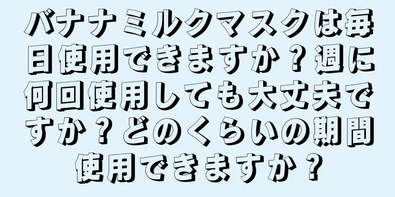 バナナミルクマスクは毎日使用できますか？週に何回使用しても大丈夫ですか？どのくらいの期間使用できますか？