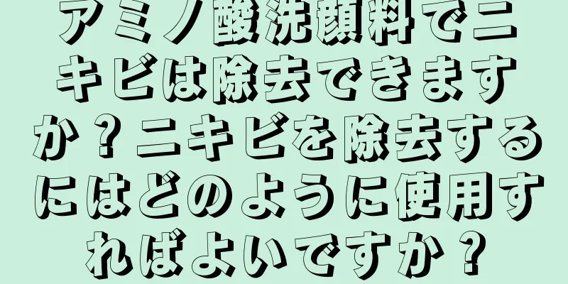 アミノ酸洗顔料でニキビは除去できますか？ニキビを除去するにはどのように使用すればよいですか？