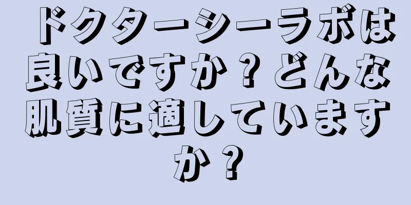 ドクターシーラボは良いですか？どんな肌質に適していますか？