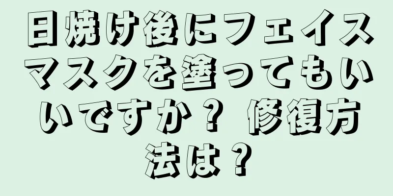 日焼け後にフェイスマスクを塗ってもいいですか？ 修復方法は？