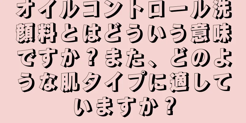 オイルコントロール洗顔料とはどういう意味ですか？また、どのような肌タイプに適していますか？