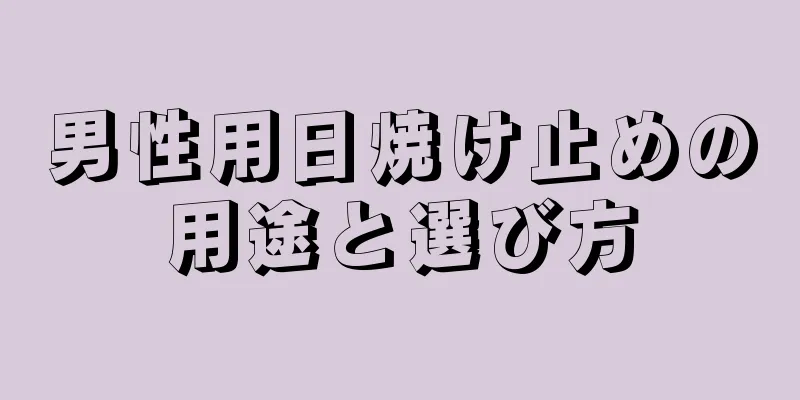 男性用日焼け止めの用途と選び方