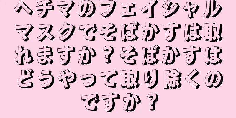 ヘチマのフェイシャルマスクでそばかすは取れますか？そばかすはどうやって取り除くのですか？