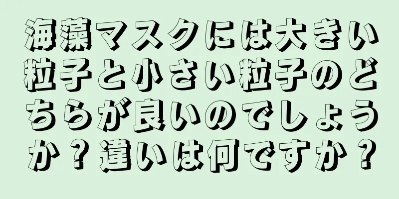 海藻マスクには大きい粒子と小さい粒子のどちらが良いのでしょうか？違いは何ですか？