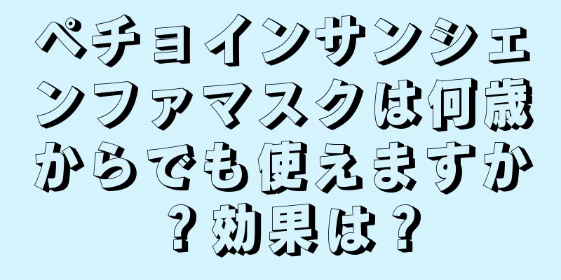 ペチョインサンシェンファマスクは何歳からでも使えますか？効果は？