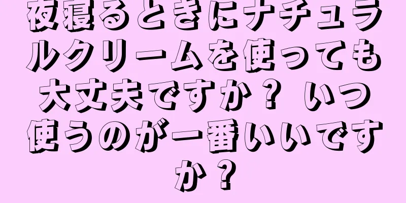 夜寝るときにナチュラルクリームを使っても大丈夫ですか？ いつ使うのが一番いいですか？