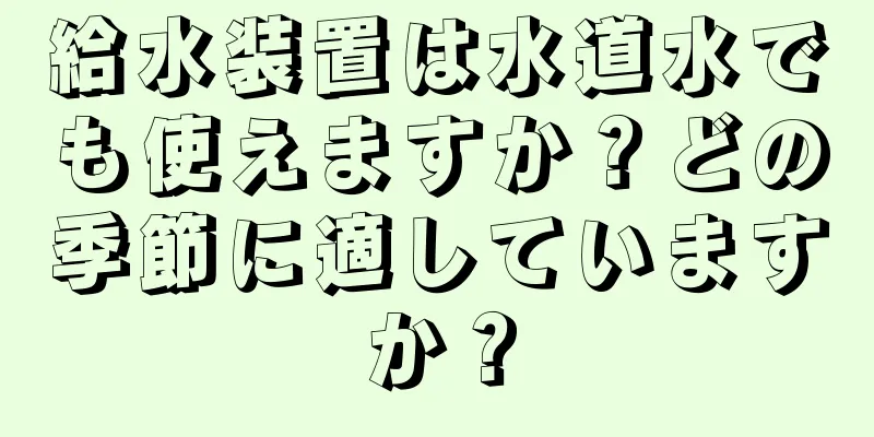 給水装置は水道水でも使えますか？どの季節に適していますか？