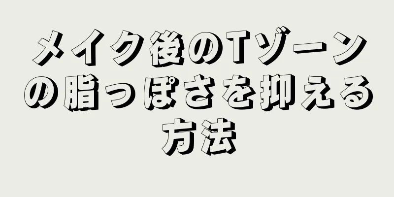 メイク後のTゾーンの脂っぽさを抑える方法