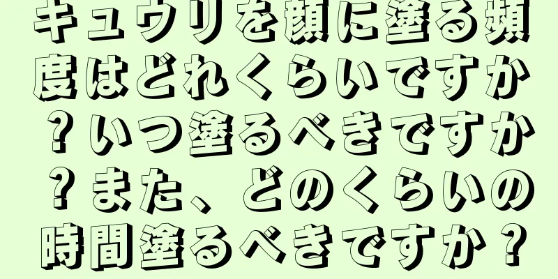 キュウリを顔に塗る頻度はどれくらいですか？いつ塗るべきですか？また、どのくらいの時間塗るべきですか？