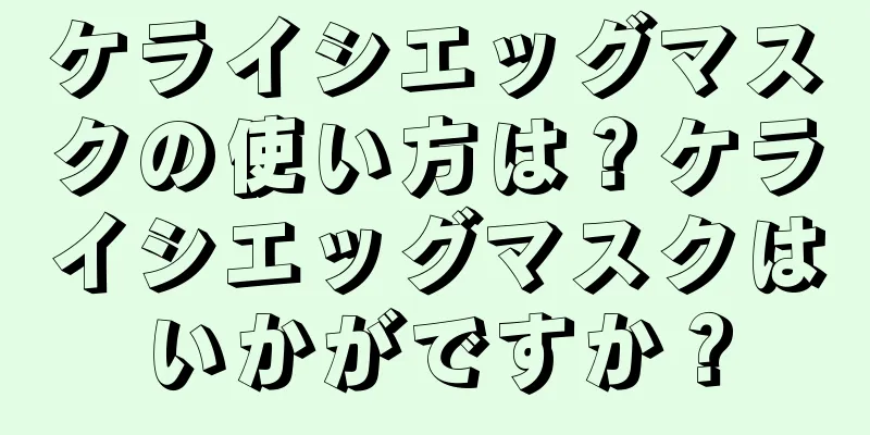 ケライシエッグマスクの使い方は？ケライシエッグマスクはいかがですか？