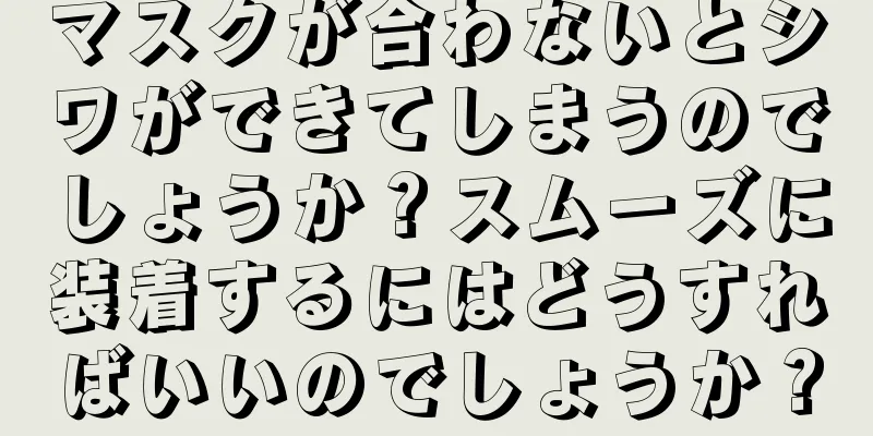 マスクが合わないとシワができてしまうのでしょうか？スムーズに装着するにはどうすればいいのでしょうか？