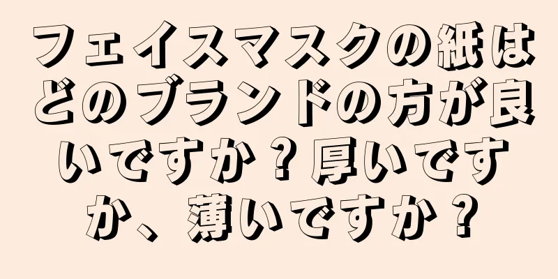 フェイスマスクの紙はどのブランドの方が良いですか？厚いですか、薄いですか？