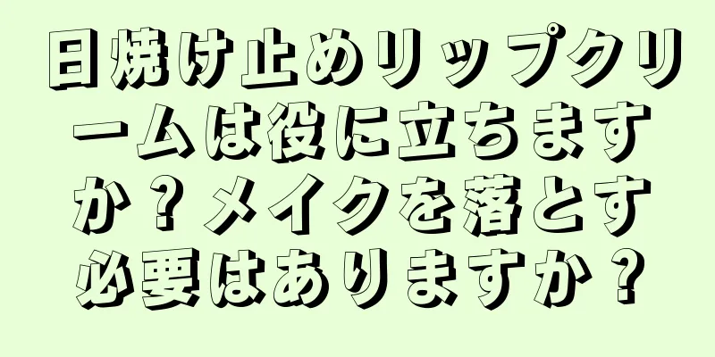 日焼け止めリップクリームは役に立ちますか？メイクを落とす必要はありますか？