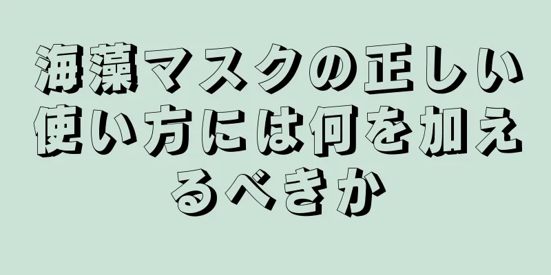 海藻マスクの正しい使い方には何を加えるべきか