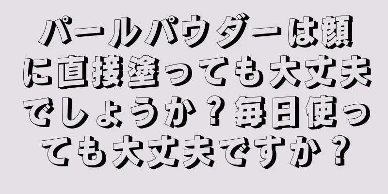 パールパウダーは顔に直接塗っても大丈夫でしょうか？毎日使っても大丈夫ですか？