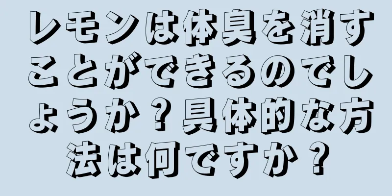 レモンは体臭を消すことができるのでしょうか？具体的な方法は何ですか？