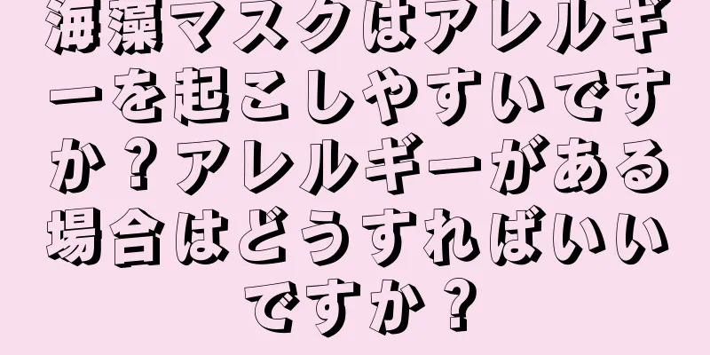 海藻マスクはアレルギーを起こしやすいですか？アレルギーがある場合はどうすればいいですか？