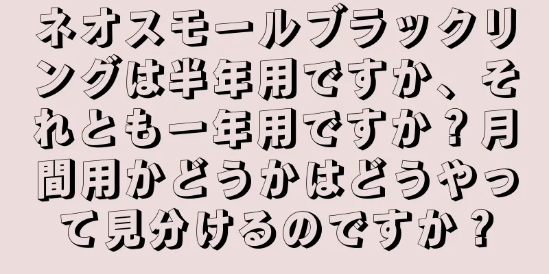 ネオスモールブラックリングは半年用ですか、それとも一年用ですか？月間用かどうかはどうやって見分けるのですか？