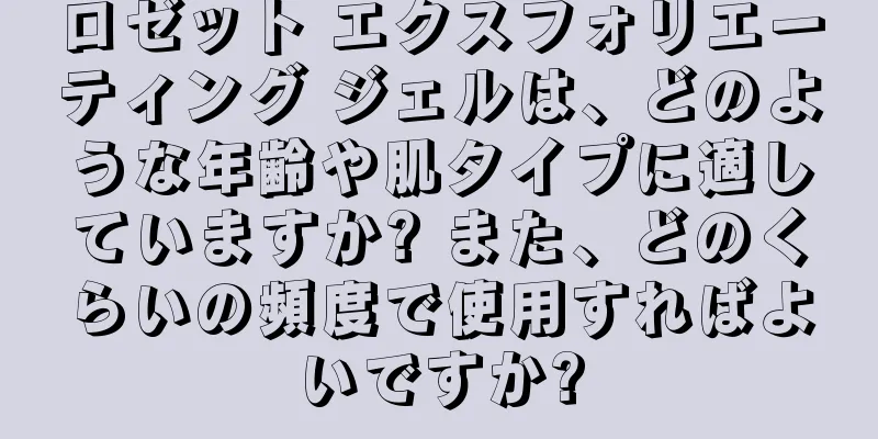 ロゼット エクスフォリエーティング ジェルは、どのような年齢や肌タイプに適していますか? また、どのくらいの頻度で使用すればよいですか?