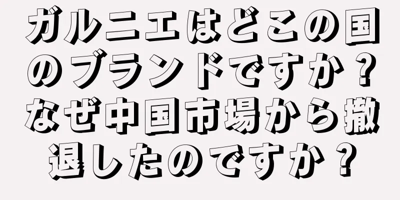 ガルニエはどこの国のブランドですか？なぜ中国市場から撤退したのですか？