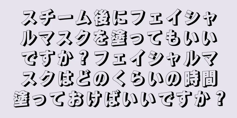 スチーム後にフェイシャルマスクを塗ってもいいですか？フェイシャルマスクはどのくらいの時間塗っておけばいいですか？