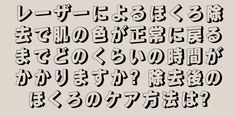 レーザーによるほくろ除去で肌の色が正常に戻るまでどのくらいの時間がかかりますか? 除去後のほくろのケア方法は?