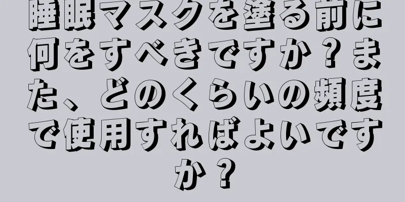 睡眠マスクを塗る前に何をすべきですか？また、どのくらいの頻度で使用すればよいですか？