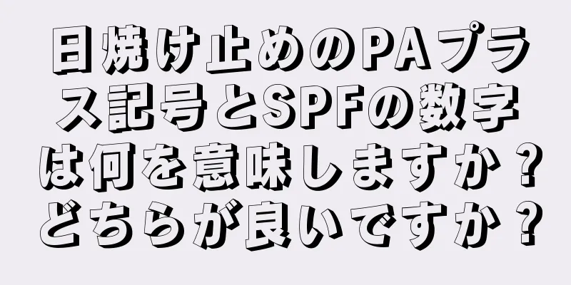 日焼け止めのPAプラス記号とSPFの数字は何を意味しますか？どちらが良いですか？