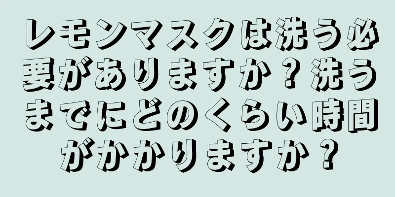 レモンマスクは洗う必要がありますか？洗うまでにどのくらい時間がかかりますか？