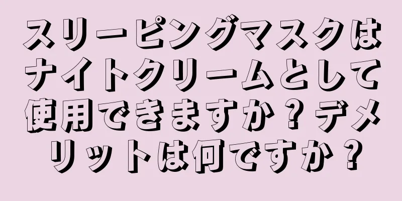 スリーピングマスクはナイトクリームとして使用できますか？デメリットは何ですか？