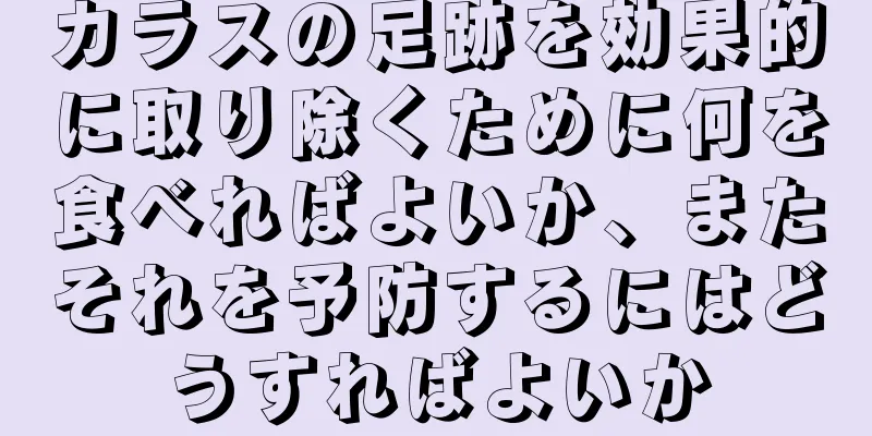 カラスの足跡を効果的に取り除くために何を食べればよいか、またそれを予防するにはどうすればよいか