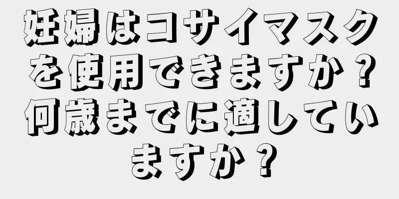 妊婦はコサイマスクを使用できますか？何歳までに適していますか？