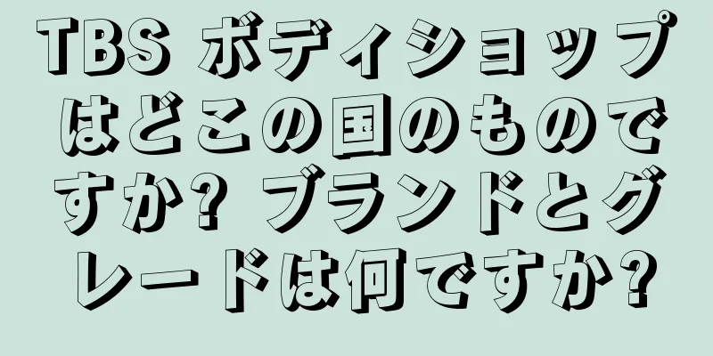 TBS ボディショップはどこの国のものですか? ブランドとグレードは何ですか?