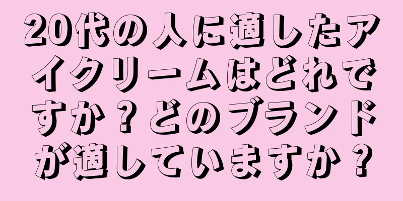 20代の人に適したアイクリームはどれですか？どのブランドが適していますか？