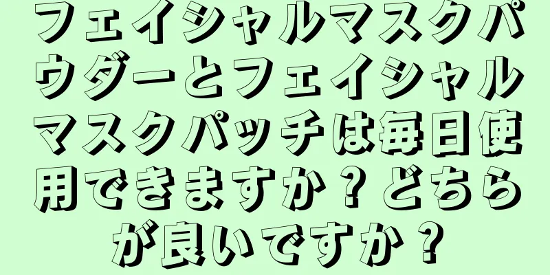 フェイシャルマスクパウダーとフェイシャルマスクパッチは毎日使用できますか？どちらが良いですか？