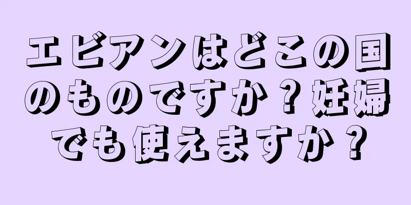 エビアンはどこの国のものですか？妊婦でも使えますか？