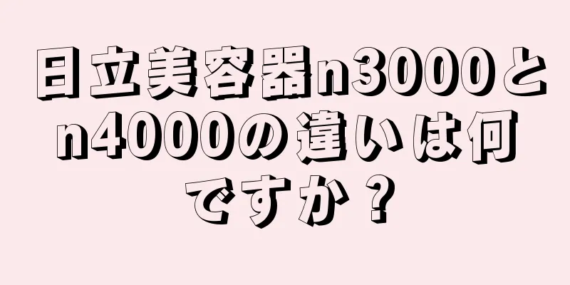 日立美容器n3000とn4000の違いは何ですか？