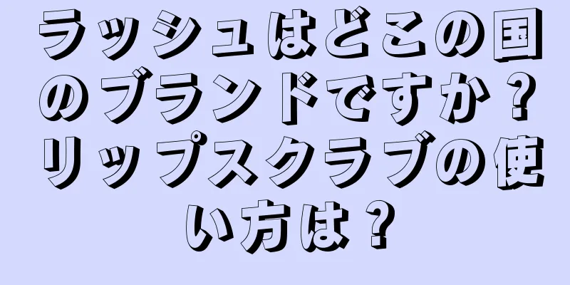 ラッシュはどこの国のブランドですか？リップスクラブの使い方は？