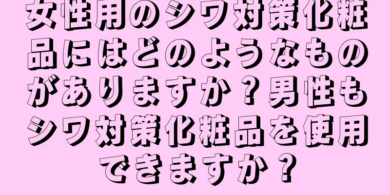 女性用のシワ対策化粧品にはどのようなものがありますか？男性もシワ対策化粧品を使用できますか？